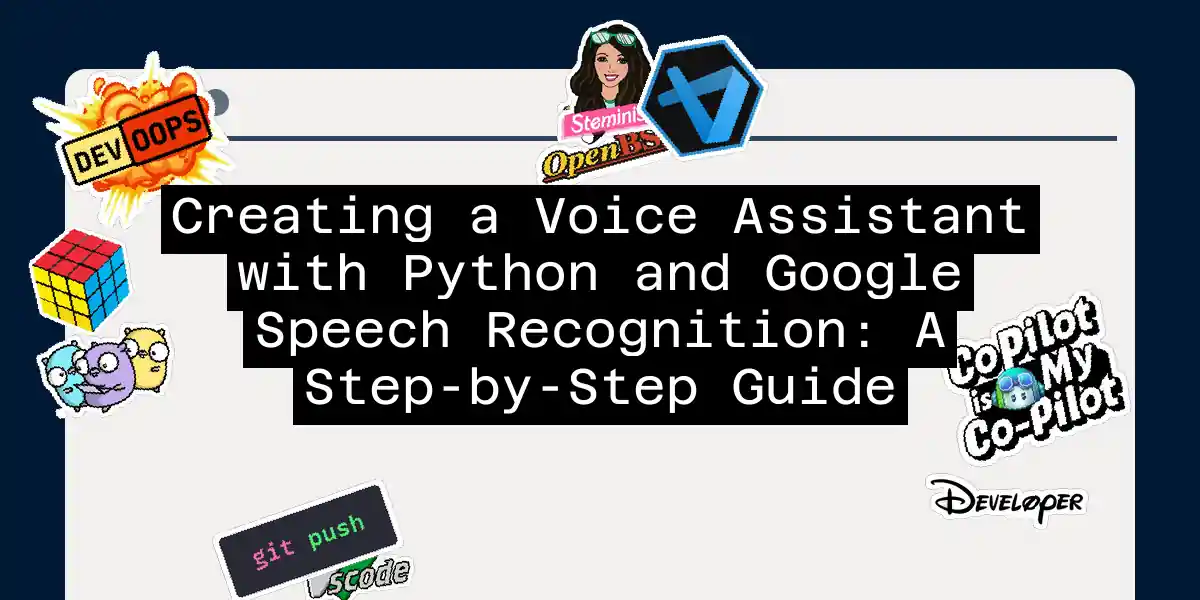 Creating a Voice Assistant with Python and Google Speech Recognition: A Step-by-Step Guide