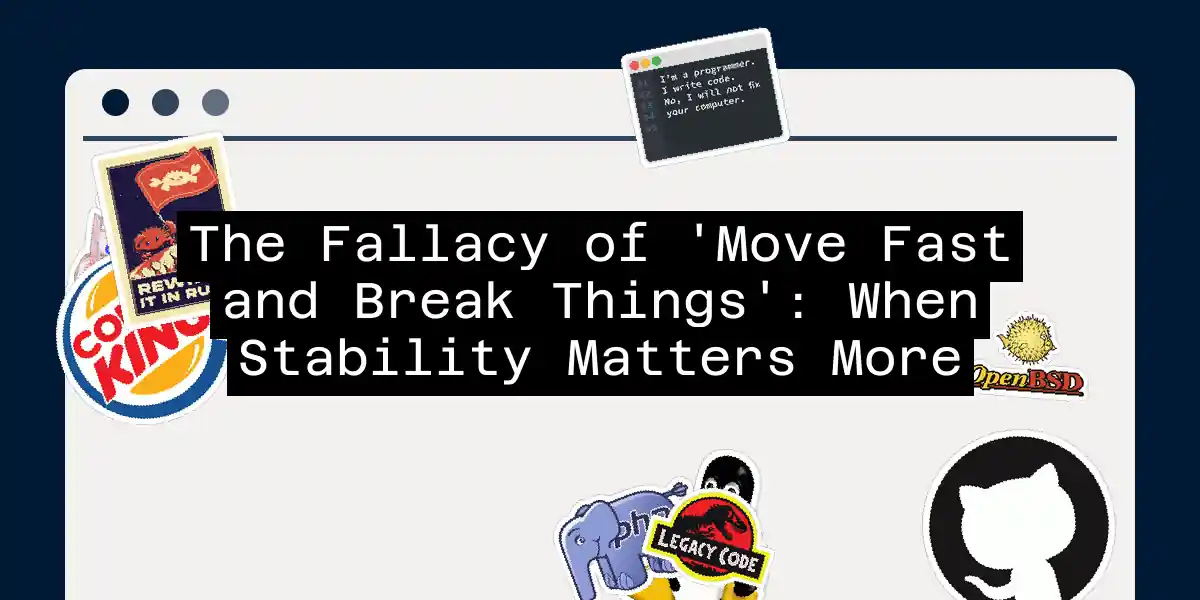 The Fallacy of 'Move Fast and Break Things': When Stability Matters More