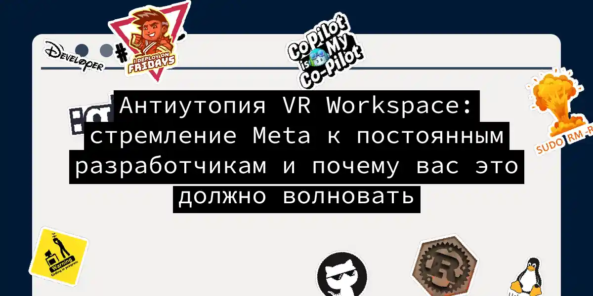 Антиутопия VR Workspace: стремление Meta к постоянным разработчикам и почему вас это должно волновать