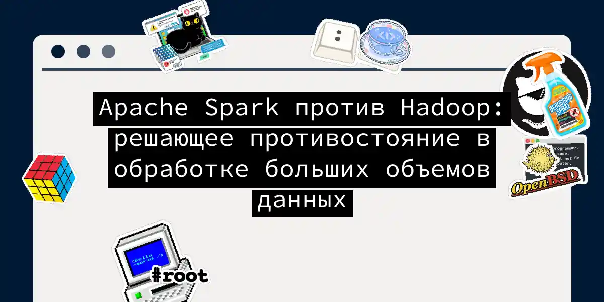 Apache Spark против Hadoop: решающее противостояние в обработке больших объемов данных