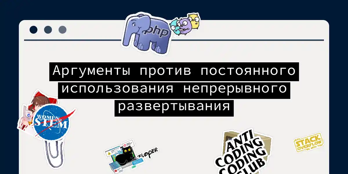 Аргументы против постоянного использования непрерывного развертывания