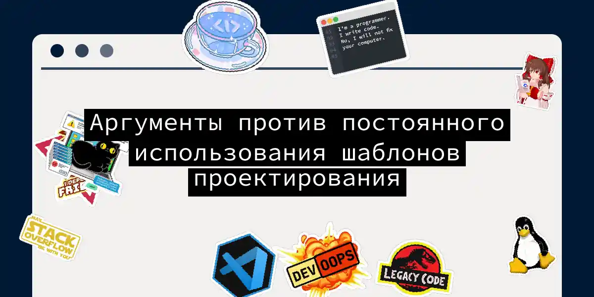Аргументы против постоянного использования шаблонов проектирования