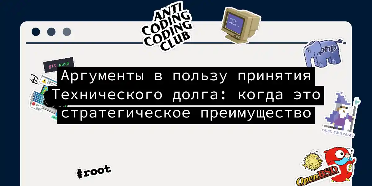Аргументы в пользу принятия Технического долга: когда это стратегическое преимущество