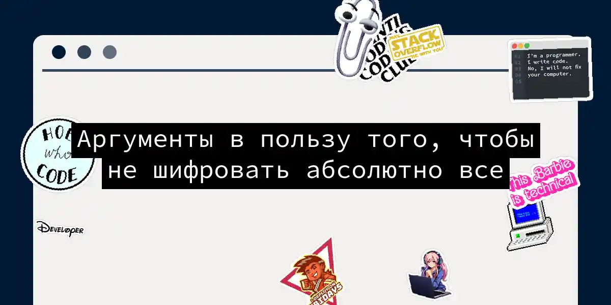 Аргументы в пользу того, чтобы не шифровать абсолютно все