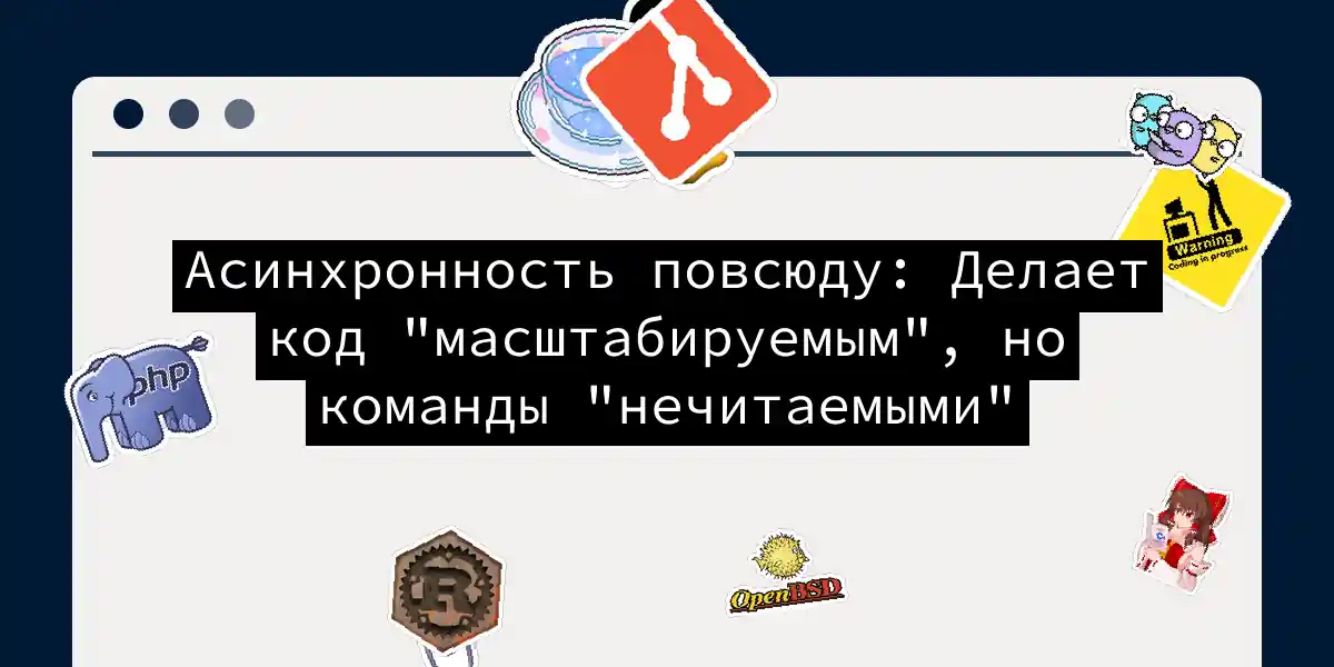 Асинхронность повсюду: Делает код 'масштабируемым', но команды 'нечитаемыми'
