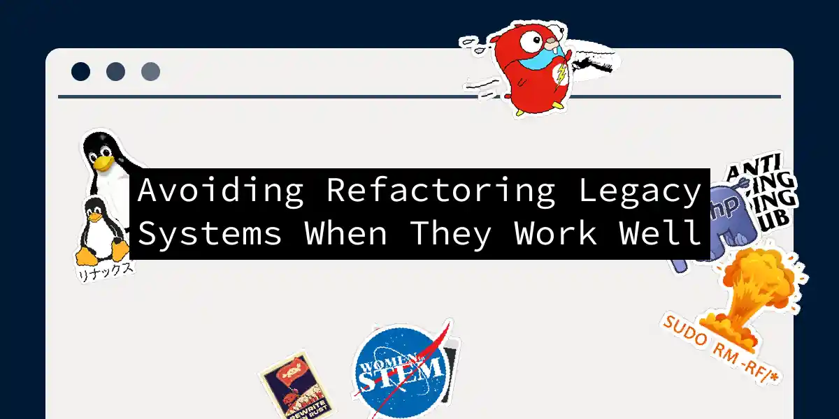 Avoiding Refactoring Legacy Systems When They Work Well