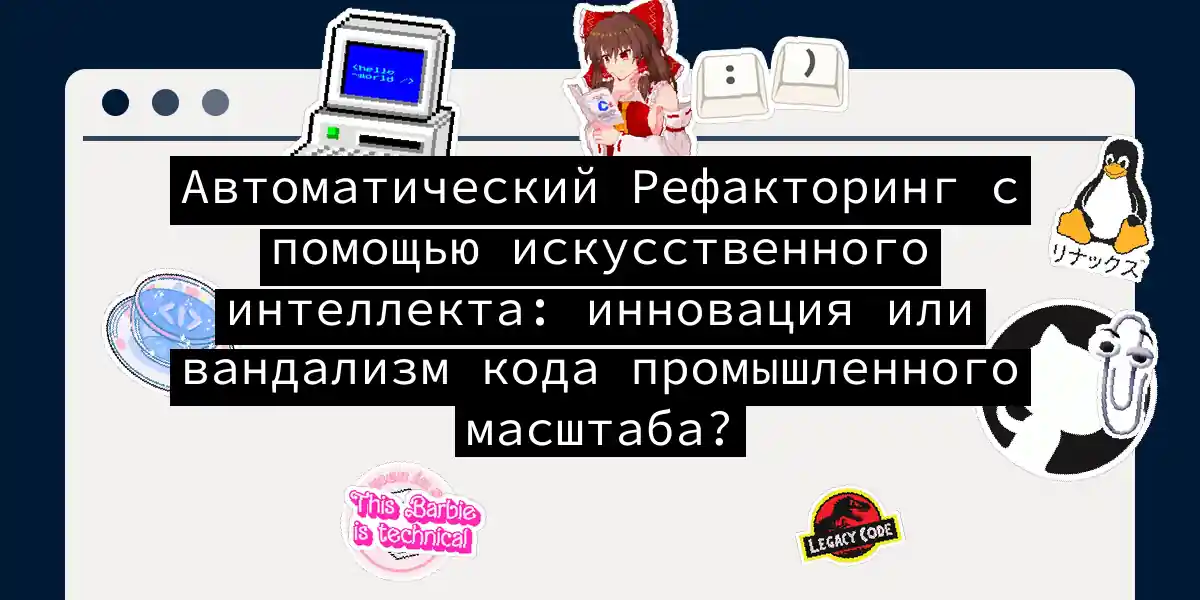 Автоматический Рефакторинг с помощью искусственного интеллекта: инновация или вандализм кода промышленного масштаба?