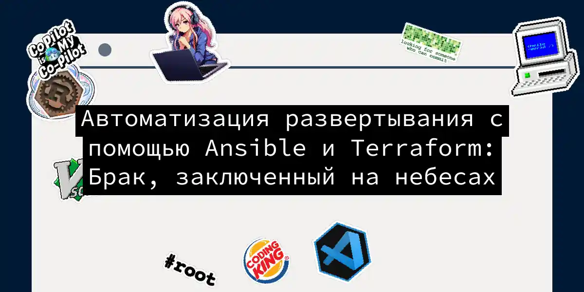 Автоматизация развертывания с помощью Ansible и Terraform: Брак, заключенный на небесах