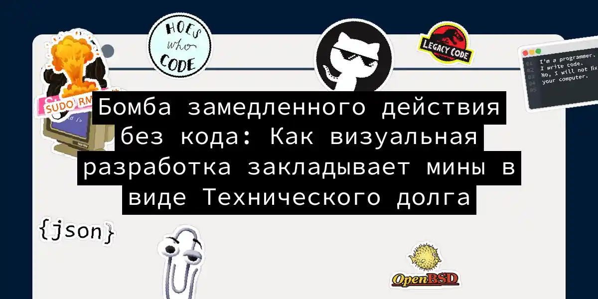 Бомба замедленного действия без кода: Как визуальная разработка закладывает мины в виде Технического долга