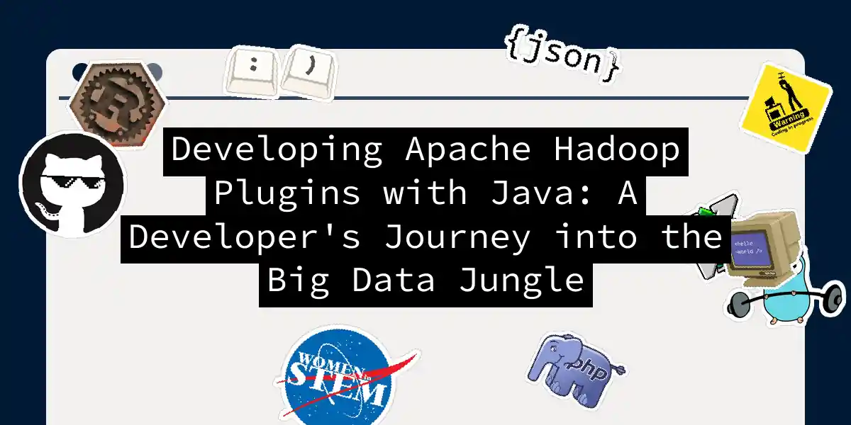 Developing Apache Hadoop Plugins with Java: A Developer's Journey into the Big Data Jungle