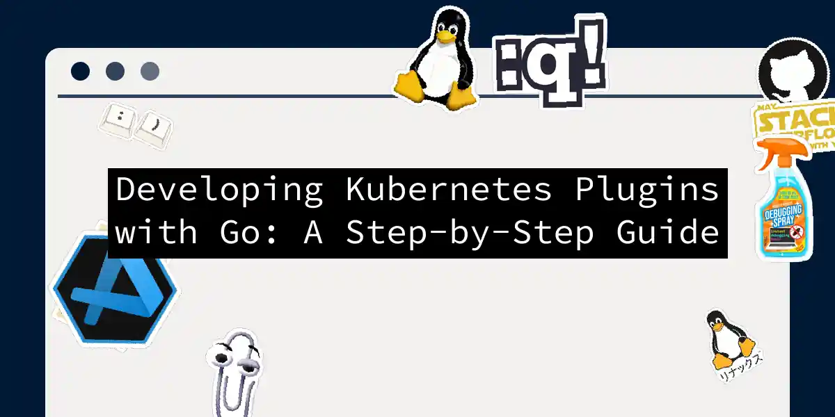 Developing Kubernetes Plugins with Go: A Step-by-Step Guide