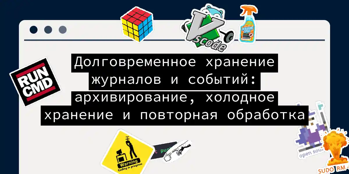 Долговременное хранение журналов и событий: архивирование, холодное хранение и повторная обработка