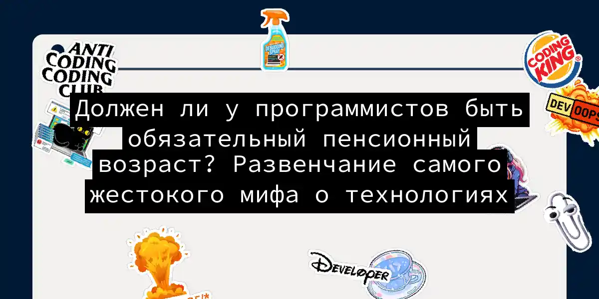 Должен ли у программистов быть обязательный пенсионный возраст? Развенчание самого жестокого мифа о технологиях