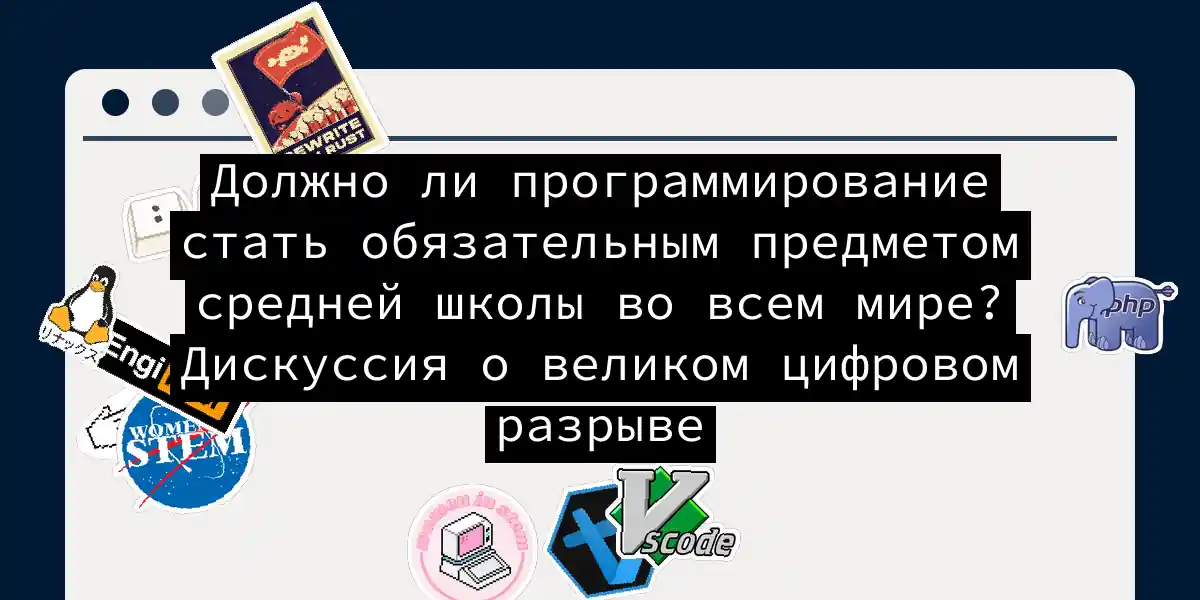 Должно ли программирование стать обязательным предметом средней школы во всем мире? Дискуссия о великом цифровом разрыве