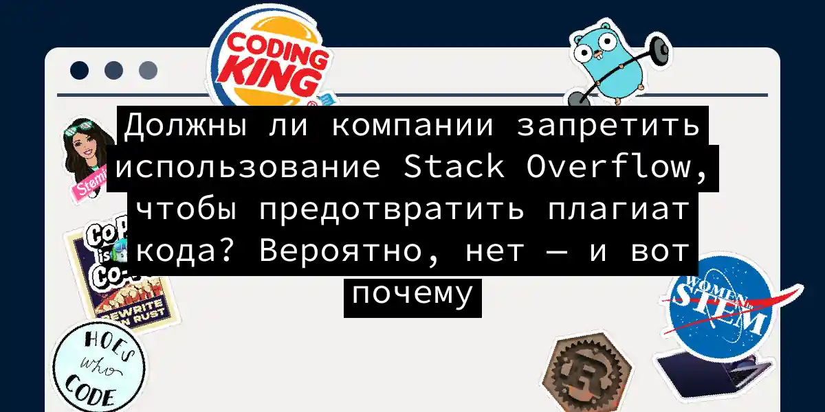 Должны ли компании запретить использование Stack Overflow, чтобы предотвратить плагиат кода? Вероятно, нет — и вот почему