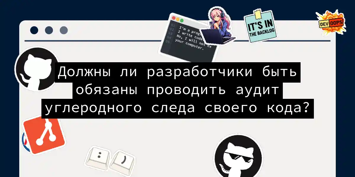 Должны ли разработчики быть обязаны проводить аудит углеродного следа своего кода?