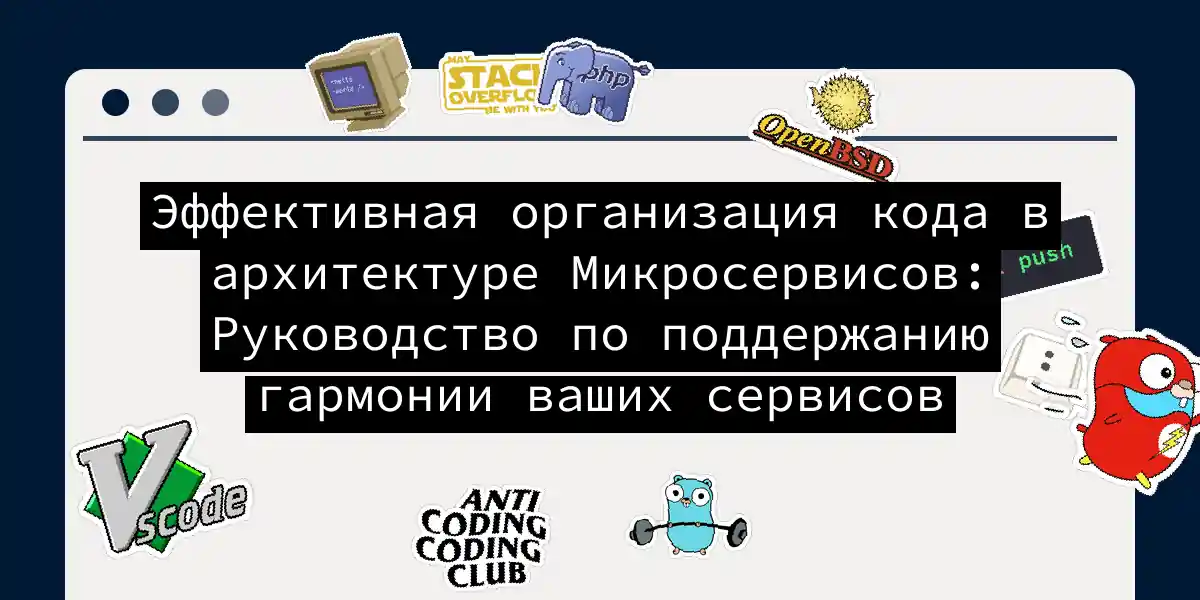 Эффективная организация кода в архитектуре Микросервисов: Руководство по поддержанию гармонии ваших сервисов