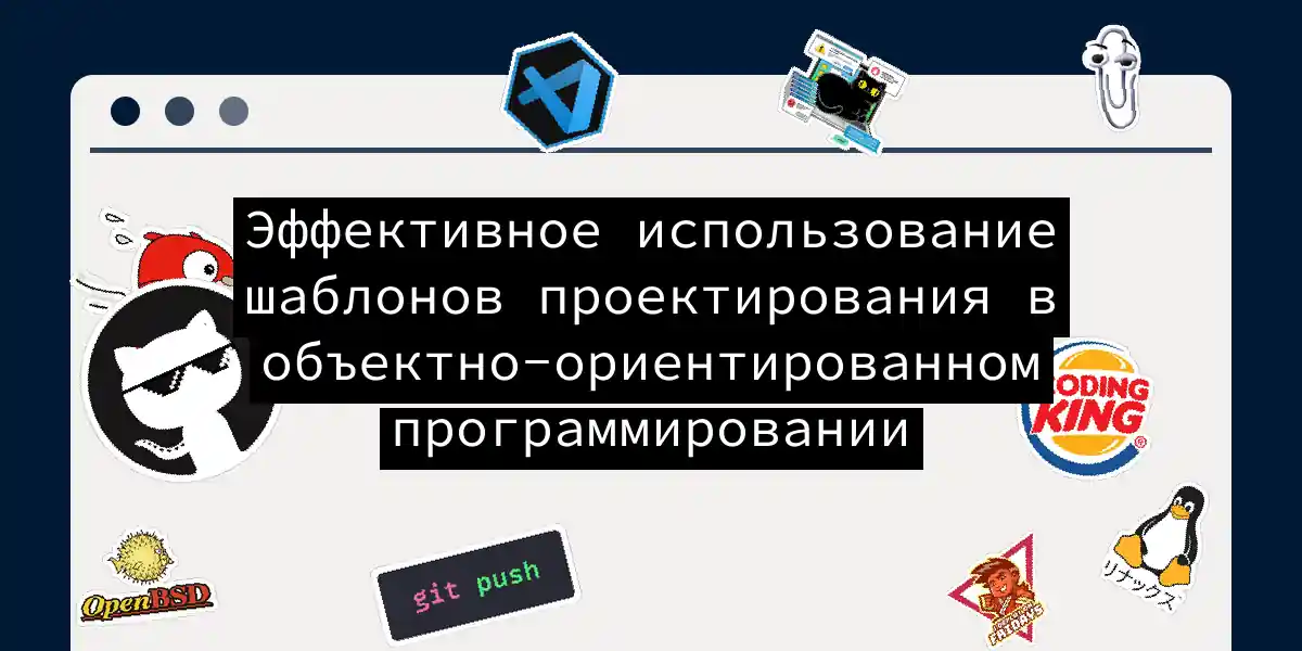 Эффективное использование шаблонов проектирования в объектно-ориентированном программировании