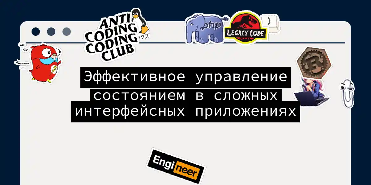 Эффективное управление состоянием в сложных интерфейсных приложениях