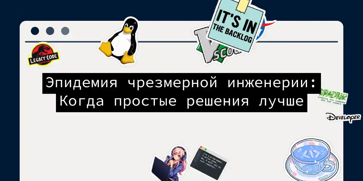 Эпидемия чрезмерной инженерии: Когда простые решения лучше