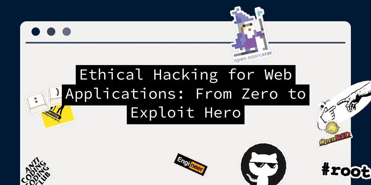 Ethical Hacking for Web Applications: From Zero to Exploit Hero