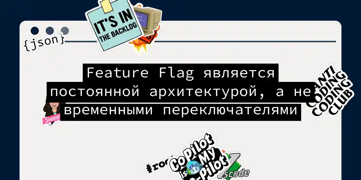 Feature Flag является постоянной архитектурой, а не временными переключателями
