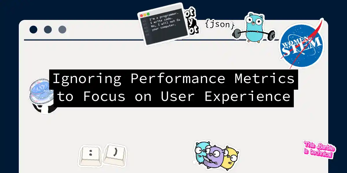 Ignoring Performance Metrics to Focus on User Experience