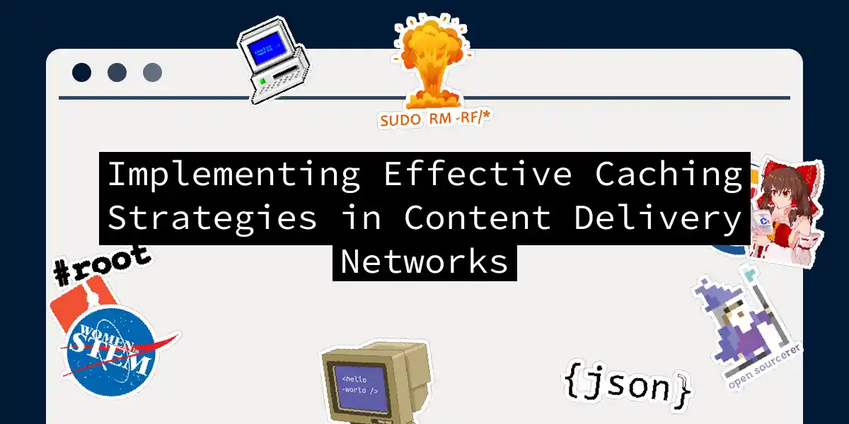 Implementing Effective Caching Strategies in Content Delivery Networks