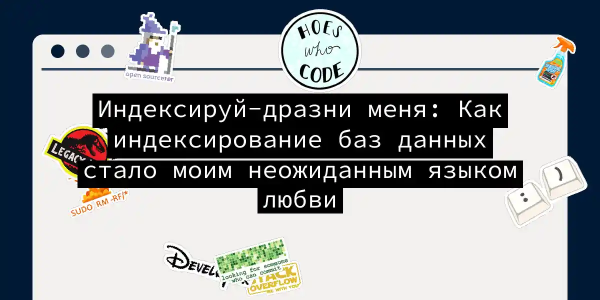 Индексируй-дразни меня: Как индексирование баз данных стало моим неожиданным языком любви