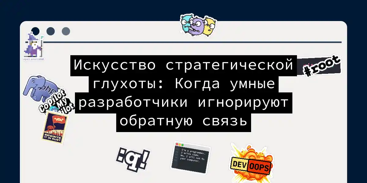 Искусство стратегической глухоты: Когда умные разработчики игнорируют обратную связь