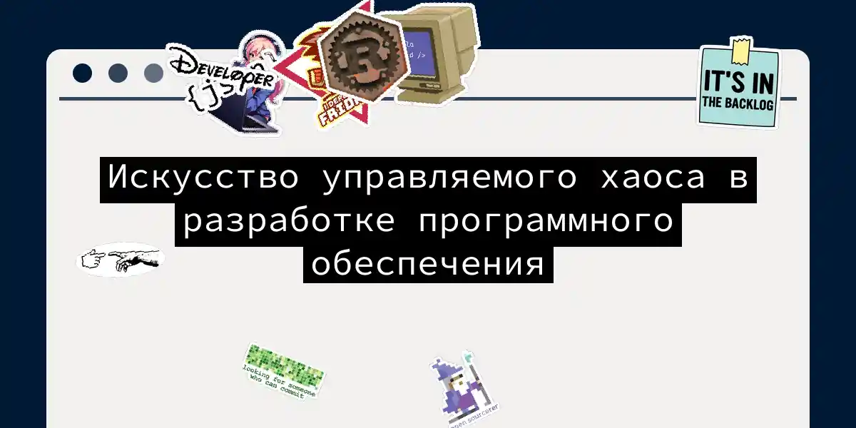 Искусство управляемого хаоса в разработке программного обеспечения