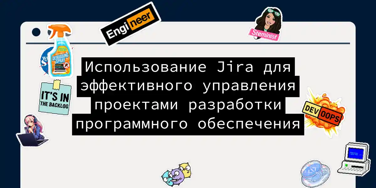 Использование Jira для эффективного управления проектами разработки программного обеспечения