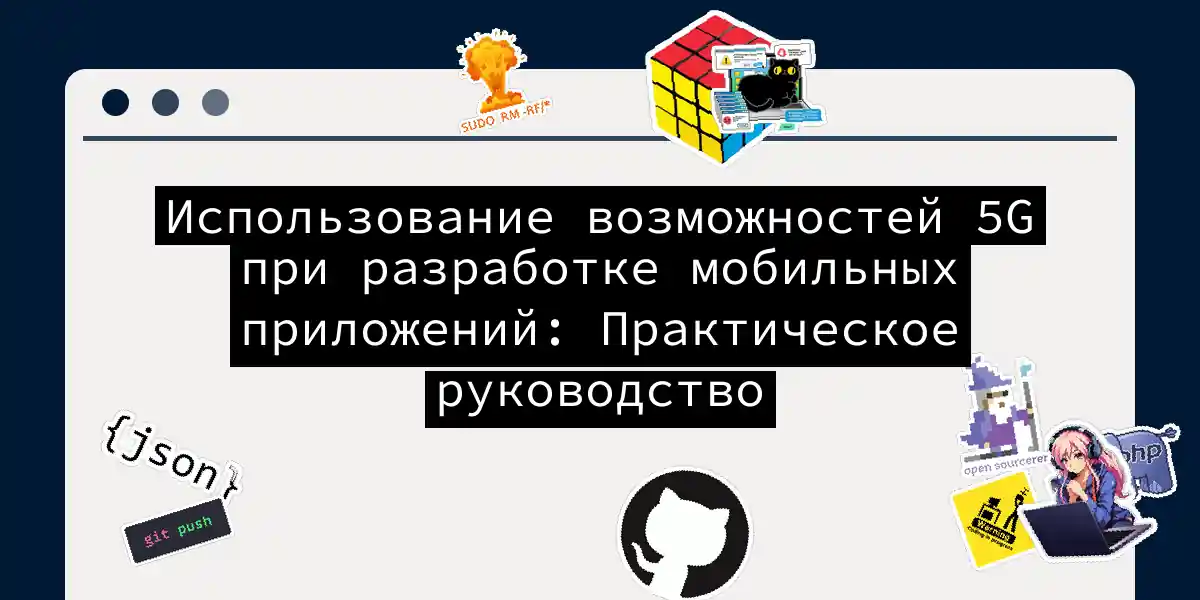 Использование возможностей 5G при разработке мобильных приложений: Практическое руководство