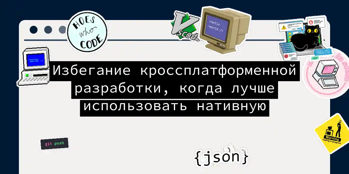 Избегание кроссплатформенной разработки, когда лучше использовать нативную