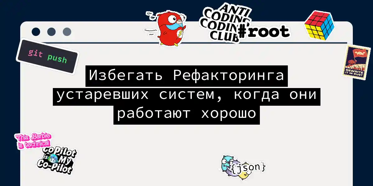 Избегать Рефакторинга устаревших систем, когда они работают хорошо