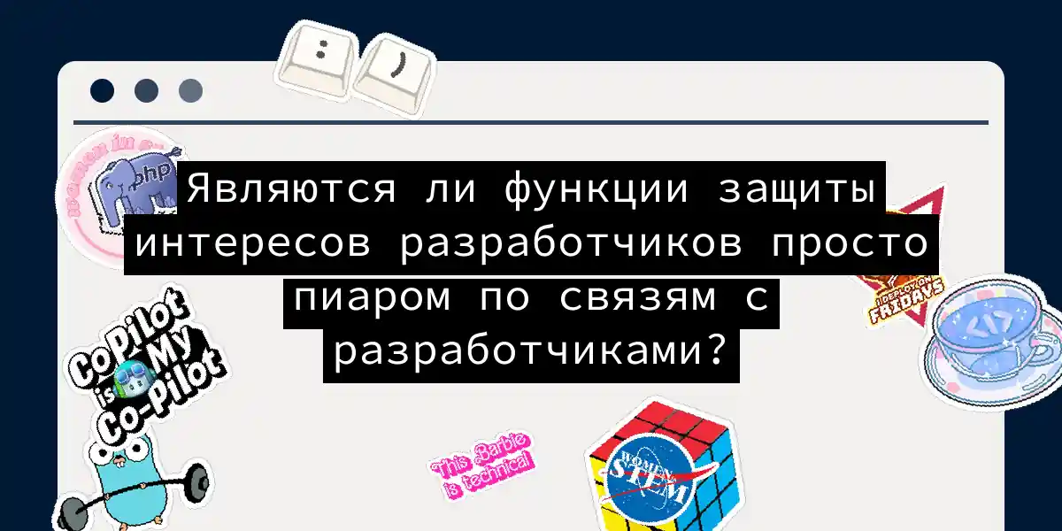 Являются ли функции защиты интересов разработчиков просто пиаром по связям с разработчиками?