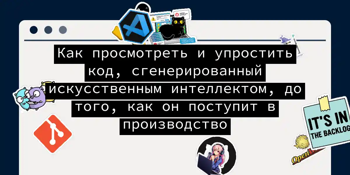 Как просмотреть и упростить код, сгенерированный искусственным интеллектом, до того, как он поступит в производство