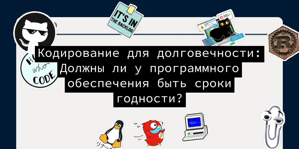 Кодирование для долговечности: Должны ли у программного обеспечения быть сроки годности?
