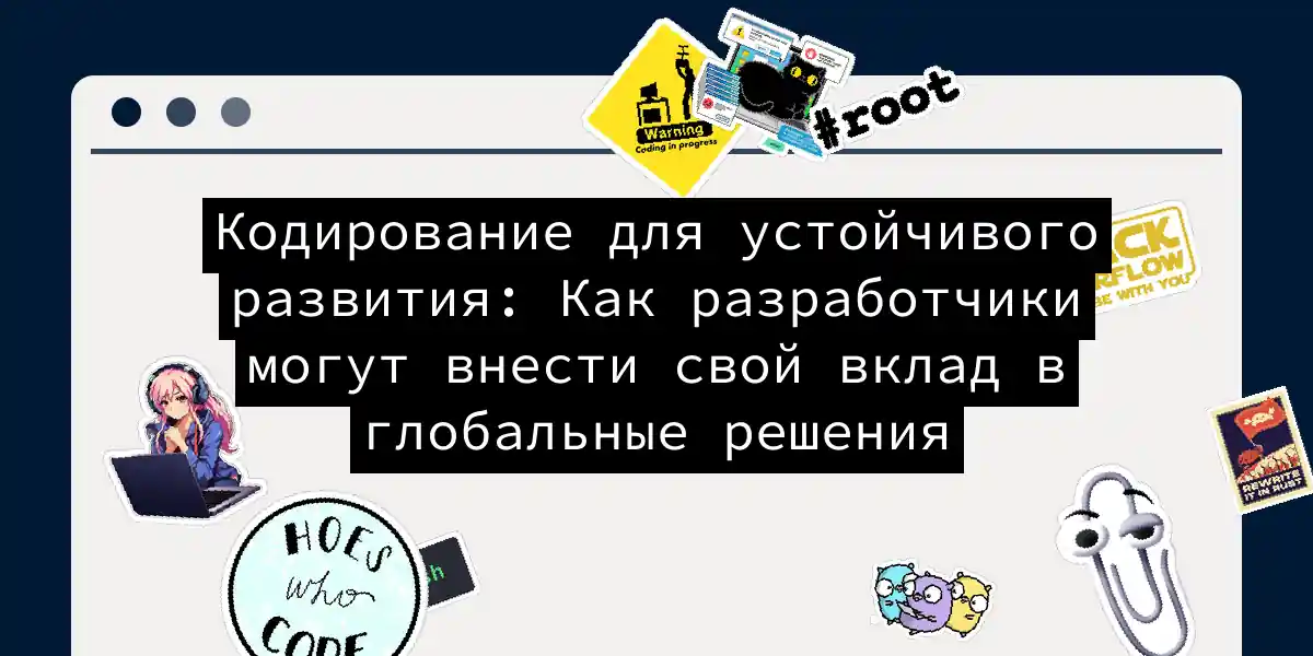 Кодирование для устойчивого развития: Как разработчики могут внести свой вклад в глобальные решения