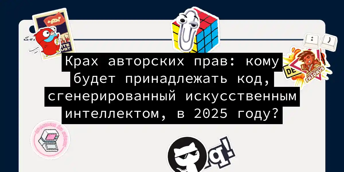 Крах авторских прав: кому будет принадлежать код, сгенерированный искусственным интеллектом, в 2025 году?