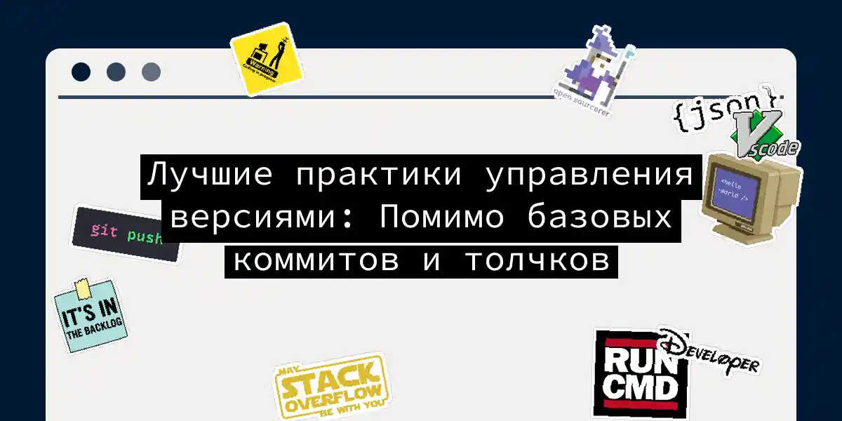 Лучшие практики управления версиями: Помимо базовых коммитов и толчков