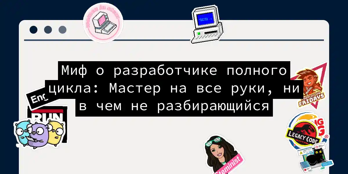 Миф о разработчике полного цикла: Мастер на все руки, ни в чем не разбирающийся