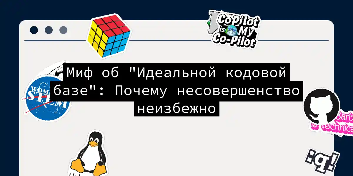 Миф об 'Идеальной кодовой базе': Почему несовершенство неизбежно