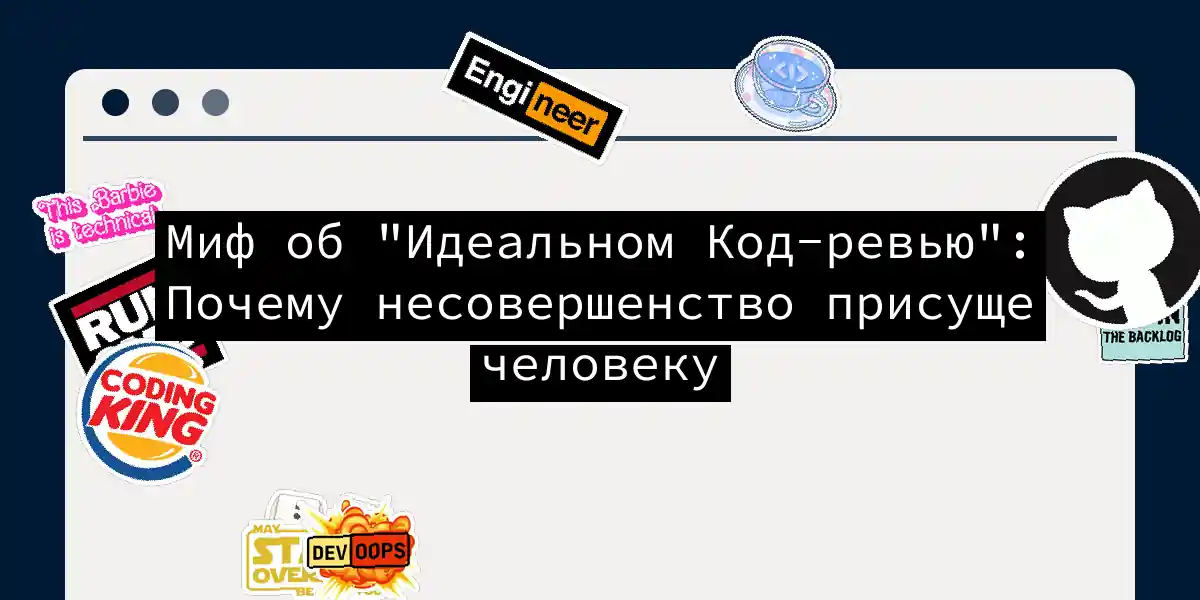 Миф об 'Идеальном Код-ревью': Почему несовершенство присуще человеку