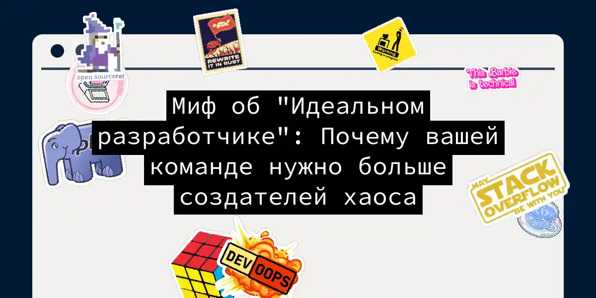 Миф об 'Идеальном разработчике': Почему вашей команде нужно больше создателей хаоса