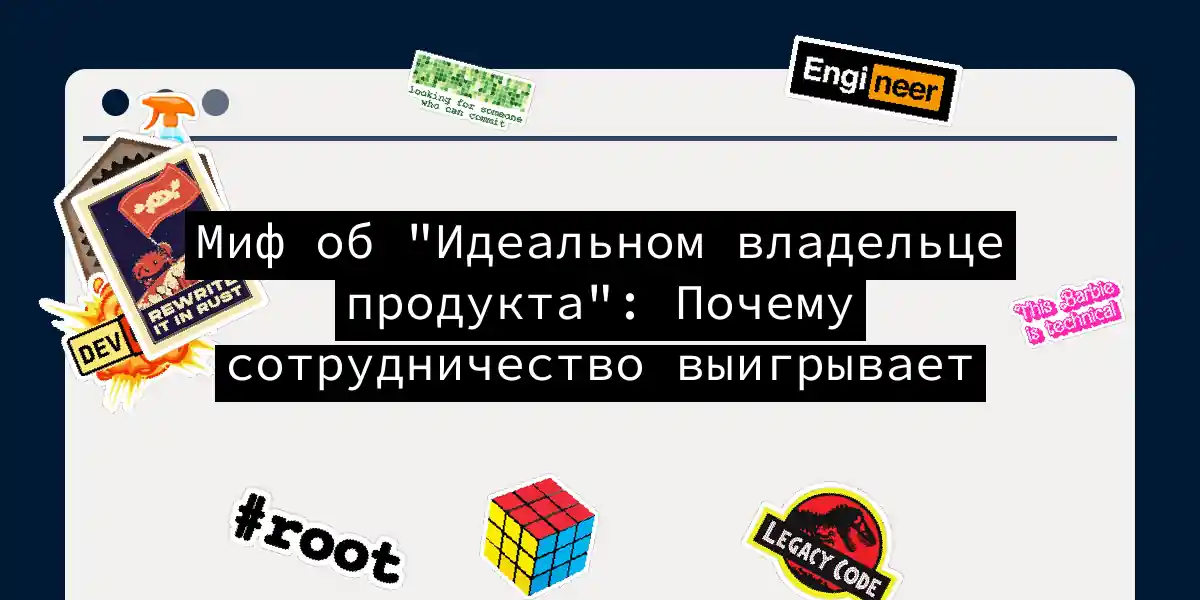 Миф об 'Идеальном владельце продукта': Почему сотрудничество выигрывает