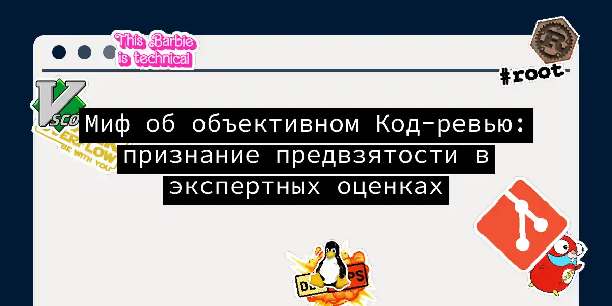 Миф об объективном Код-ревью: признание предвзятости в экспертных оценках