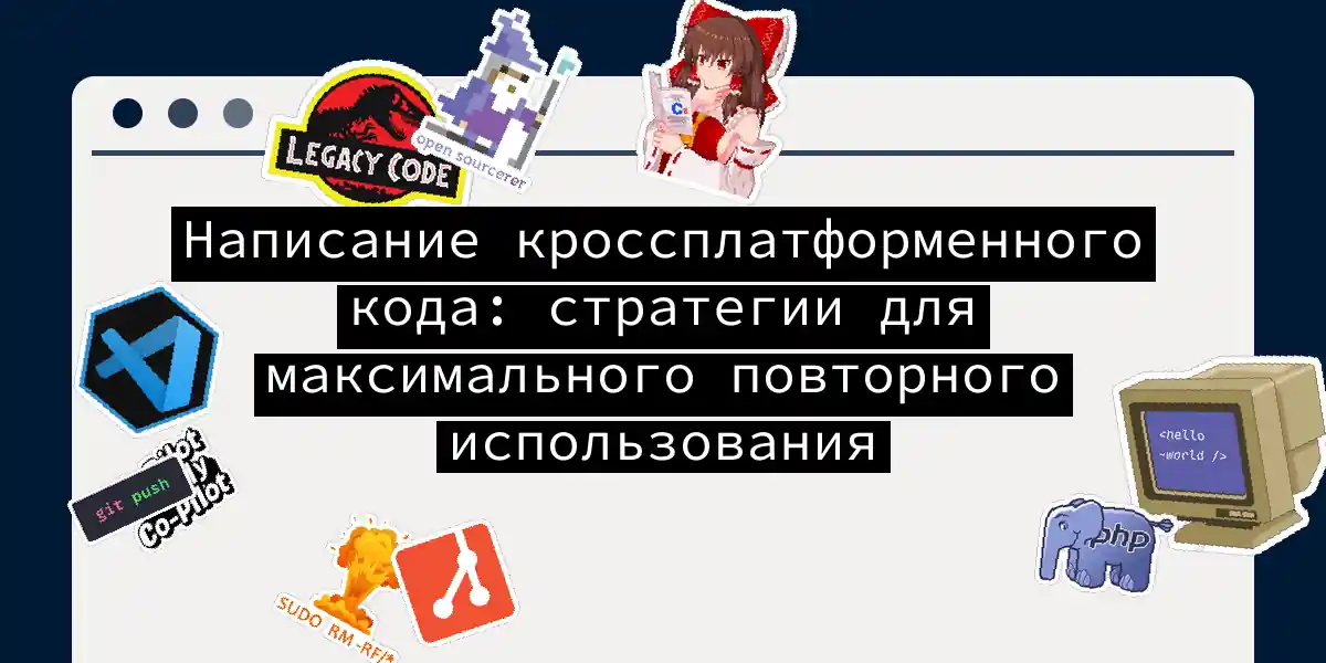 Написание кроссплатформенного кода: стратегии для максимального повторного использования