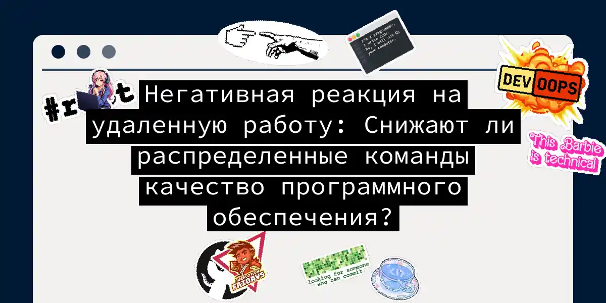 Негативная реакция на удаленную работу: Снижают ли распределенные команды качество программного обеспечения?