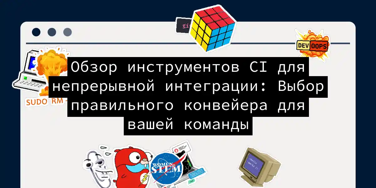 Обзор инструментов CI для непрерывной интеграции: Выбор правильного конвейера для вашей команды